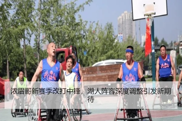 浓眉哥新赛季改打中锋，湖人阵容深度调整引发新期待